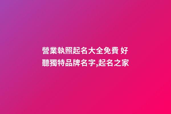 營業執照起名大全免費 好聽獨特品牌名字,起名之家